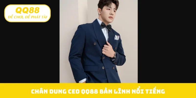 Chân dung CEO QQ88 bản lĩnh nổi tiếng