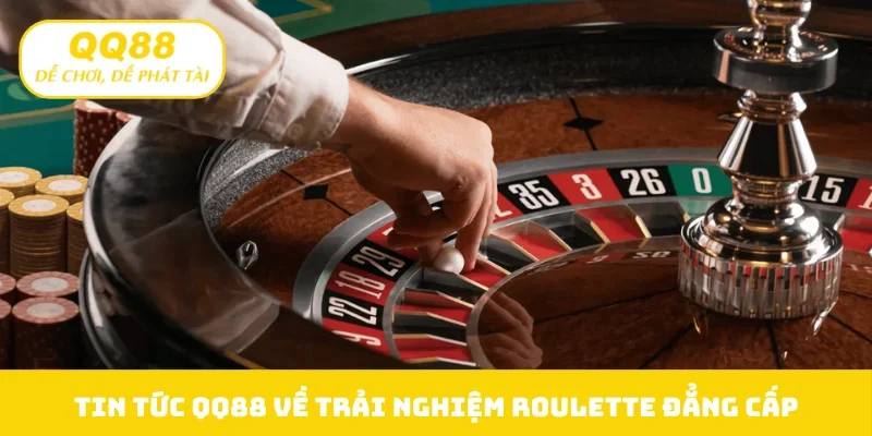 Tin tức QQ88 về trải nghiệm roulette đẳng cấp